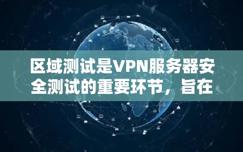 区域测试是VPN服务器安全测试的重要环节，旨在验证服务器的稳定性、安全性以及响应能力。以下是对VPN服务器区域测试的详细总结