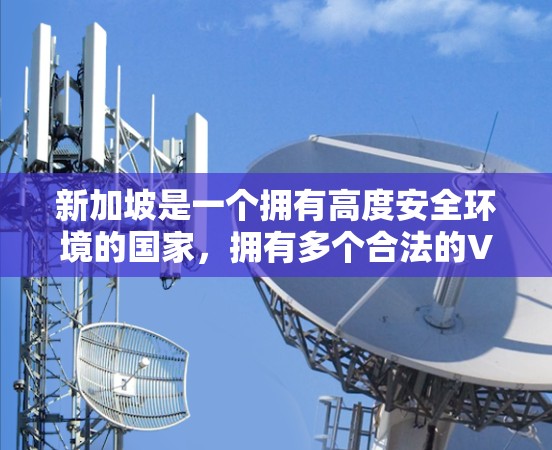 新加坡是一个拥有高度安全环境的国家，拥有多个合法的VPN节点平台，这些平台旨在为用户提供VPN服务。以下是一些新加坡VPN节点平台的介绍