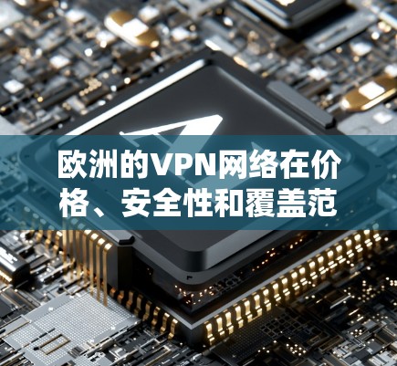 欧洲的VPN网络在价格、安全性和覆盖范围上都有一定的特点，以下是一些常见的 VPN 线路排行，供您参考
