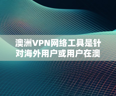 澳洲VPN网络工具是针对海外用户或用户在澳洲使用VPN服务的工具。以下是关于澳洲VPN网络工具的详细介绍