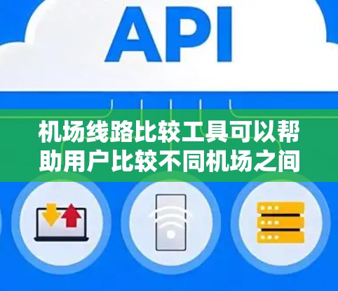 机场线路比较工具可以帮助用户比较不同机场之间的交通线路，包括航班、高铁、长途交通等。以下是一些常用的机场线路比较工具