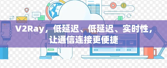 V2Ray，低延迟、低延迟、实时性，让通信连接更便捷