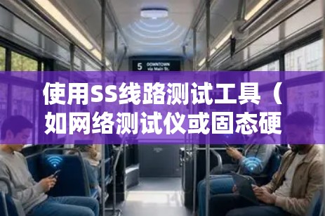 使用SS线路测试工具（如网络测试仪或固态硬盘测试仪）可以有效地检测固态硬盘（SS）的性能和稳定性。以下是一个逐步指南，帮助您使用SS线路测试工具