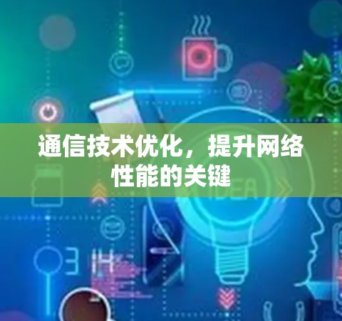 通信技术优化，提升网络性能的关键