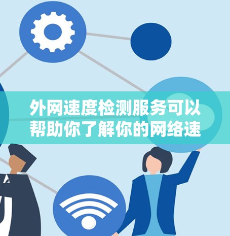 外网速度检测服务可以帮助你了解你的网络速度状况，这对于评估网络性能、优化网络设备或解决网络连接问题都有帮助。以下是一些常见的方法和步骤，供你参考