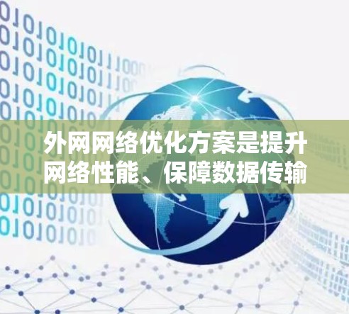 外网网络优化方案是提升网络性能、保障数据传输质量的关键步骤。以下是一个全面的优化方案，涵盖网络布局、安全、性能、用户体验以及持续优化等方面
