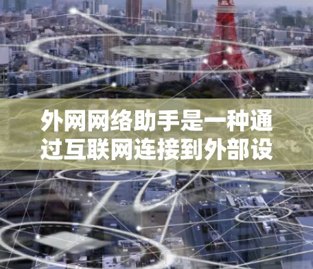 外网网络助手是一种通过互联网连接到外部设备或服务器的网络工具，允许用户在任何设备上访问外部网络资源。以下是对外网网络助手的详细介绍