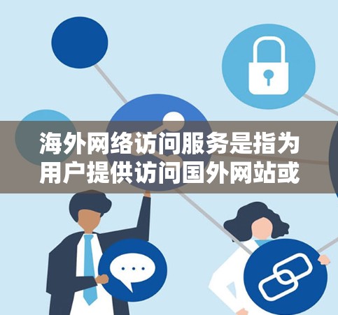海外网络访问服务是指为用户提供访问国外网站或服务器的网络工具。这些工具通常包括但不限于