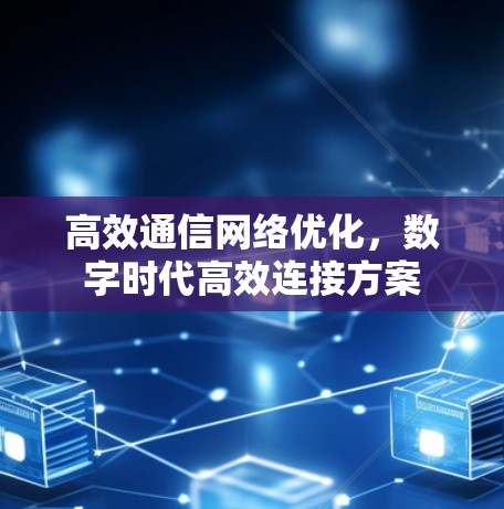 高效通信网络优化，数字时代高效连接方案