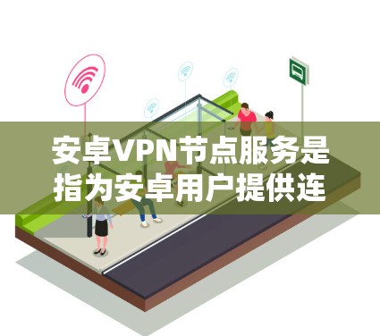 安卓VPN节点服务是指为安卓用户提供连接到国际网关（如DDoS防护服务器）的VPN服务器。以下是几个常见的安卓VPN节点服务，供您参考