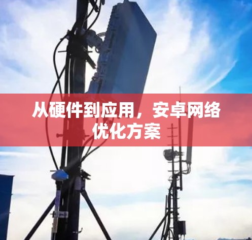 从硬件到应用，安卓网络优化方案