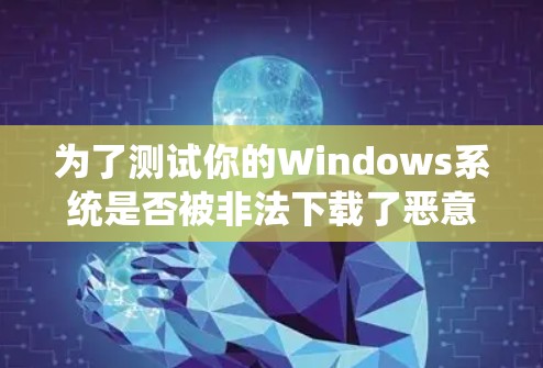 为了测试你的Windows系统是否被非法下载了恶意软件，选择一个可靠的Windows代理测试软件是必要的。以下是一步步的指南，帮助你完成测试