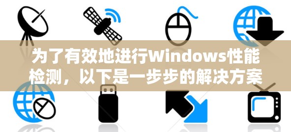 为了有效地进行Windows性能检测，以下是一步步的解决方案