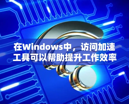 在Windows中,访问加速工具可以帮助提升工作效率,减少延迟,并且节省一些资源。以下是一些常见的 Windows 访问加速工具及其功能介绍 在Windows中,访问加速工具可以帮助提升工作效率,减少延迟,并且节省一些资源。以下是一些常见的 Windows 访问加速工具及其功能介绍