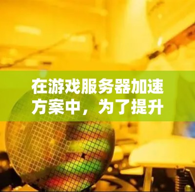 在游戏服务器加速方案中，为了提升游戏的流畅度和用户体验，可以考虑以下几种优化方案