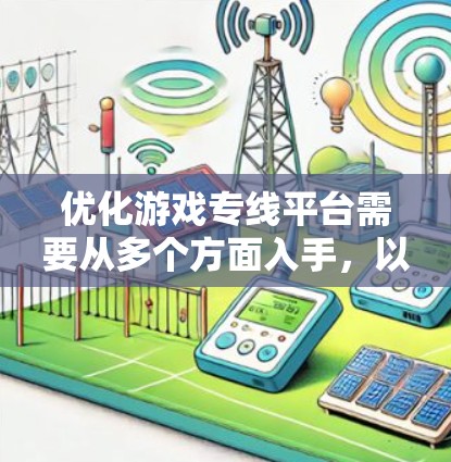 优化游戏专线平台需要从多个方面入手,以提升用户体验和运营效率。以下是优化的关键点和具体的优化建议 优化游戏专线平台需要从多个方面入手,以提升用户体验和运营效率。以下是优化的关键点和具体的优化建议