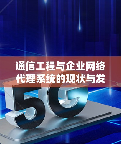 通信工程与企业网络代理系统的现状与发展