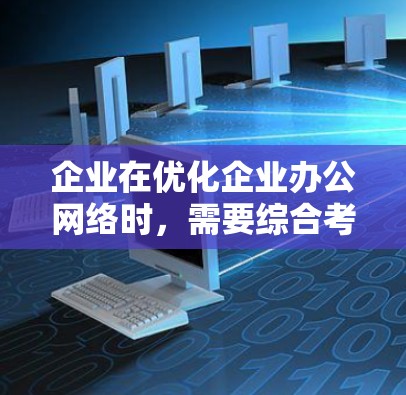 企业在优化企业办公网络时，需要综合考虑多个方面，确保网络高效、稳定并符合企业需求。以下是一些优化建议，帮助您提升企业办公网络的效率和可靠性