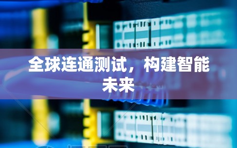 全球连通测试，构建智能未来