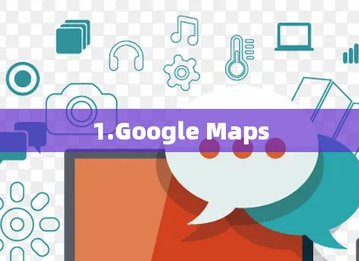 1.Google Maps 1.Google Maps