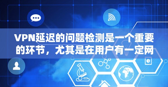 VPN延迟的问题检测是一个重要的环节，尤其是在用户有一定网络基础的情况下，他们可能需要了解如何实时监控网络的稳定性。以下是一些关于VPN延迟问题检测的常见问题及解决方案，供您参考