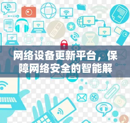 网络设备更新平台，保障网络安全的智能解决方案