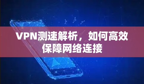 VPN测速解析，如何高效保障网络连接