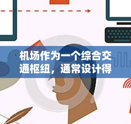 机场作为一个综合交通枢纽，通常设计得比较系统化，能够覆盖广泛地区，并且提供多种交通方式和服务，以满足不同用户的需求。以下是一些机场线路比较系统的特点