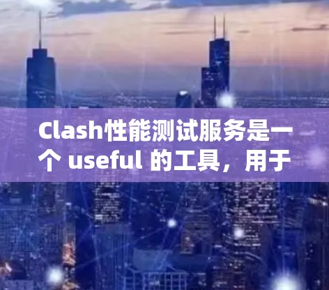 Clash性能测试服务是一个 useful 的工具，用于测试系统性能。以下是一个系统性的步骤指南，帮助您使用Clash 进行性能测试
