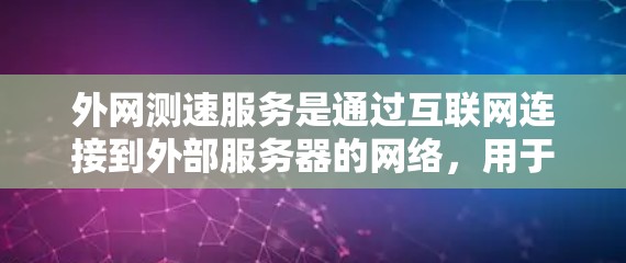 外网测速服务是通过互联网连接到外部服务器的网络，用于检测和优化网络性能。以下是关于外网测速服务的详细信息