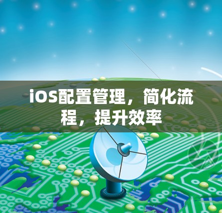 iOS配置管理，简化流程，提升效率
