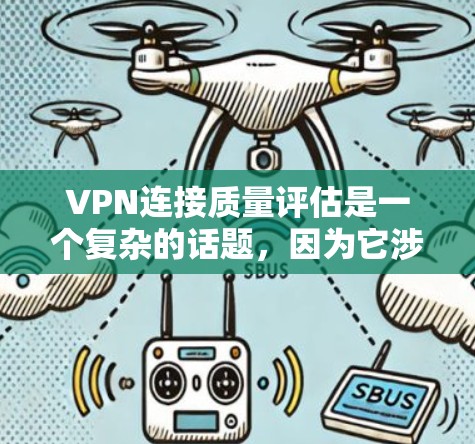 VPN连接质量评估是一个复杂的话题，因为它涉及多个方面，包括速度、稳定性、安全性、响应时间和延迟等。以下是一些关键点和评估标准，可以帮助你更好地理解 VPN 连接的质量