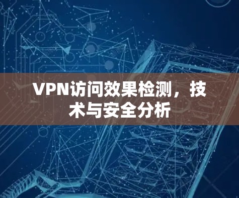 VPN访问效果检测，技术与安全分析