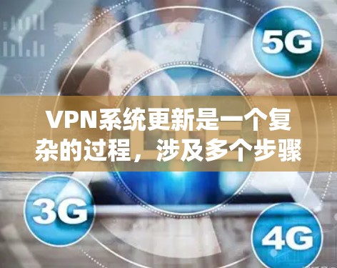 VPN系统更新是一个复杂的过程，涉及多个步骤和配置。以下是一步步的指南，帮助您理解和操作VPN系统的更新
