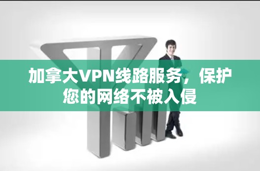 加拿大VPN线路服务，保护您的网络不被入侵