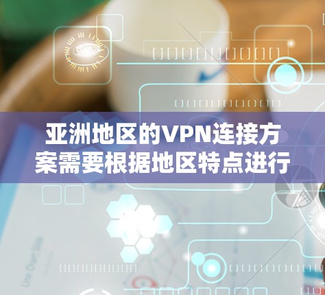 亚洲地区的VPN连接方案需要根据地区特点进行调整，以确保安全性、覆盖范围和用户体验。以下是亚洲地区VPN连接的常见模式和注意事项