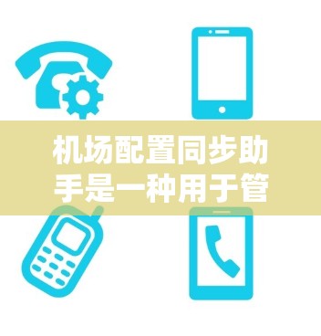 机场配置同步助手是一种用于管理机场设备和设备同步的智能解决方案。它可以帮助机场管理员高效、准确地同步设备,确保所有设备的正常运作。以下是机场配置同步助手的主要功能和特点 机场配置同步助手是一种用于管理机场设备和设备同步的智能解决方案。它可以帮助机场管理员高效、准确地同步设备,确保所有设备的正常运作。以下是机场配置同步助手的主要功能和特点