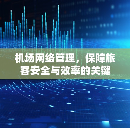 机场网络管理，保障旅客安全与效率的关键