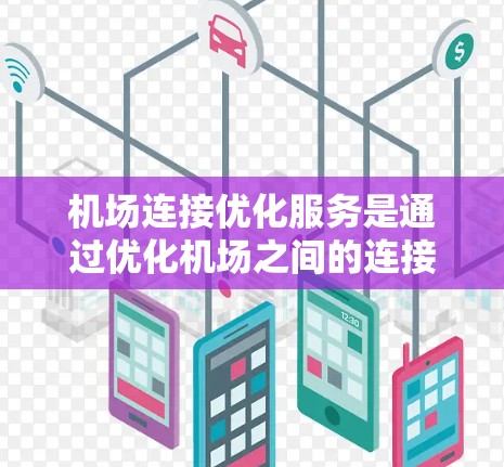 机场连接优化服务是通过优化机场之间的连接方式，提升乘客的出行体验和航空公司运营效率的重要措施。以下是对该主题的详细总结和分析