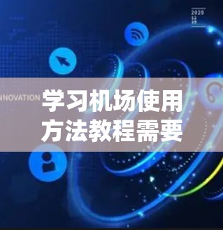 学习机场使用方法教程需要系统地掌握每个步骤，同时关注安全问题。以下是一个详细的步骤指南，帮助您逐步完成教程