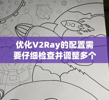 优化V2Ray的配置需要仔细检查并调整多个部分，确保其符合项目需求。以下是一些关键步骤和建议