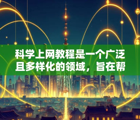 科学上网教程是一个广泛且多样化的领域，旨在帮助学习者掌握科学计算、数据分析和编程的相关知识。以下是一步步的指南，帮助你找到适合自己的科学上网教程