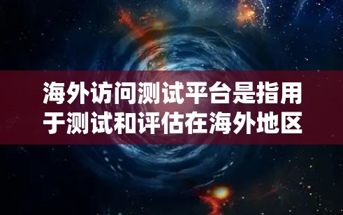 海外访问测试平台是指用于测试和评估在海外地区的网络、系统或产品性能的测试工具。这些平台通常支持网络测试、性能测试、云测试等多种功能，适用于测试公司、项目或团队在海外地区的网络和系统表现