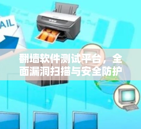 翻墙软件测试平台，全面漏洞扫描与安全防护解决方案