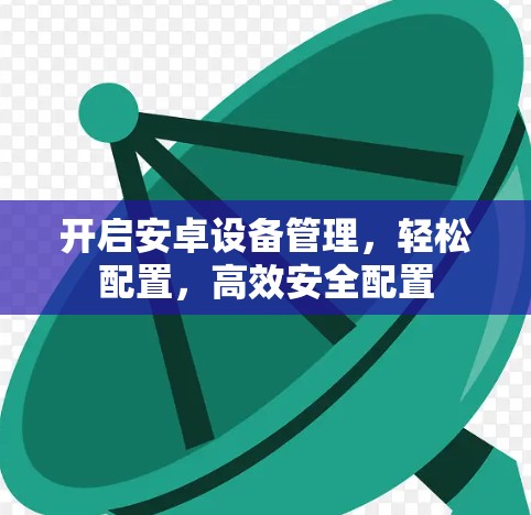 开启安卓设备管理，轻松配置，高效安全配置