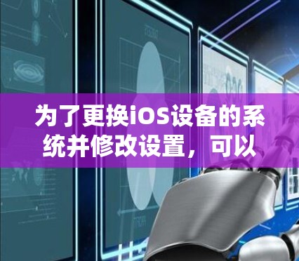 为了更换iOS设备的系统并修改设置，可以按照以下步骤操作