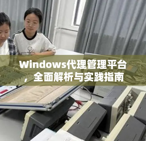 Windows代理管理平台，全面解析与实践指南