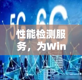 性能检测服务，为Windows优化，为开发者创造价值