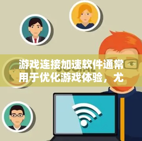 游戏连接加速软件通常用于优化游戏体验，尤其是在需要频繁连接多个游戏或在游戏中使用延迟连接的场景。这些软件可以帮助减少延迟，提升游戏流畅度。以下是一些常见的游戏连接加速软件推荐