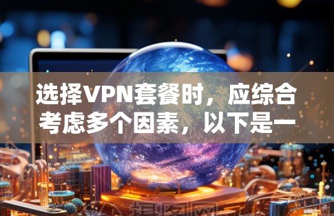 选择VPN套餐时，应综合考虑多个因素，以下是一步步的建议